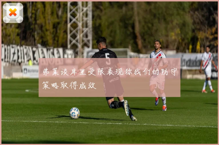 弗莱谈库里受限表现称我们的防守策略取得成效
