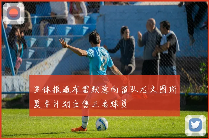 罗体报道布雷默意向留队尤文图斯夏季计划出售三名球员
