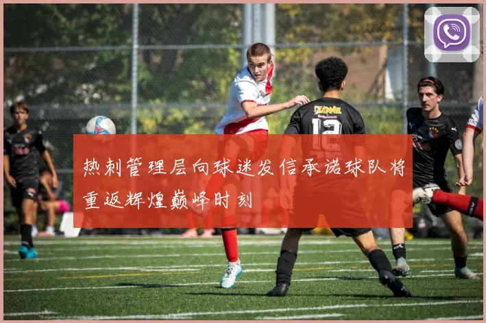 热刺管理层向球迷发信承诺球队将重返辉煌巅峰时刻