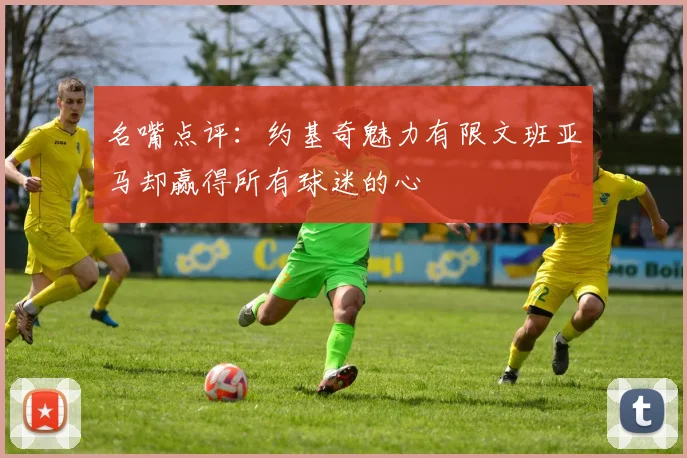 名嘴点评：约基奇魅力有限文班亚马却赢得所有球迷的心