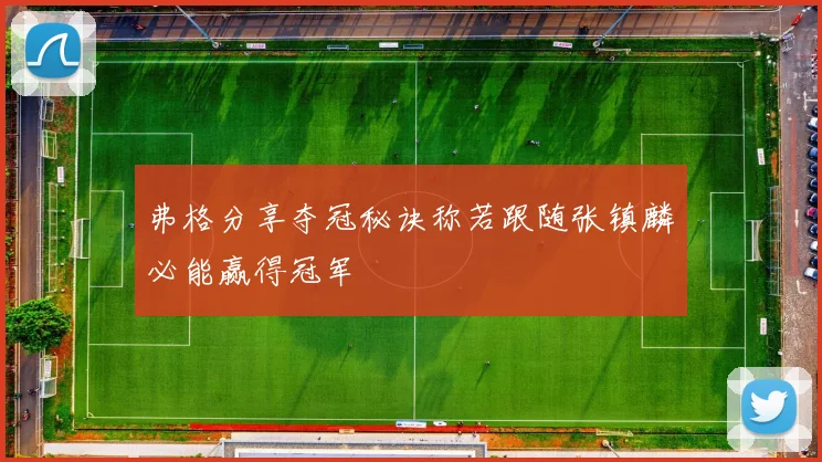 弗格分享夺冠秘诀称若跟随张镇麟必能赢得冠军
